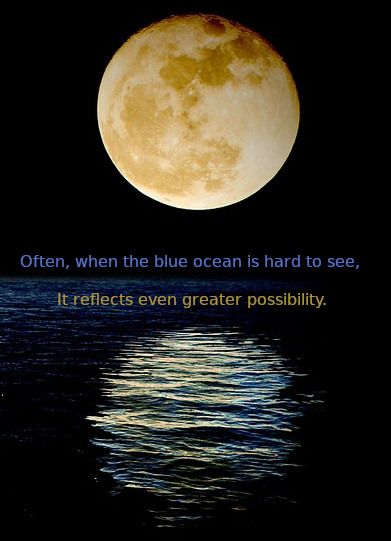 Moon with reflection in ocean: Often, when the blue ocean is hard to see, it reflects even greater possibility.